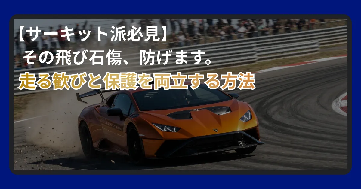 サーキットを疾走するスポーツカーと飛び石などのダメージリスクから車を守るプロテクションフィルムの解説