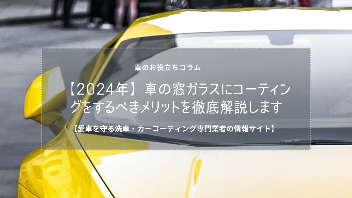 【2024年】車の窓ガラスにコーティングをするべきメリットを徹底解説します