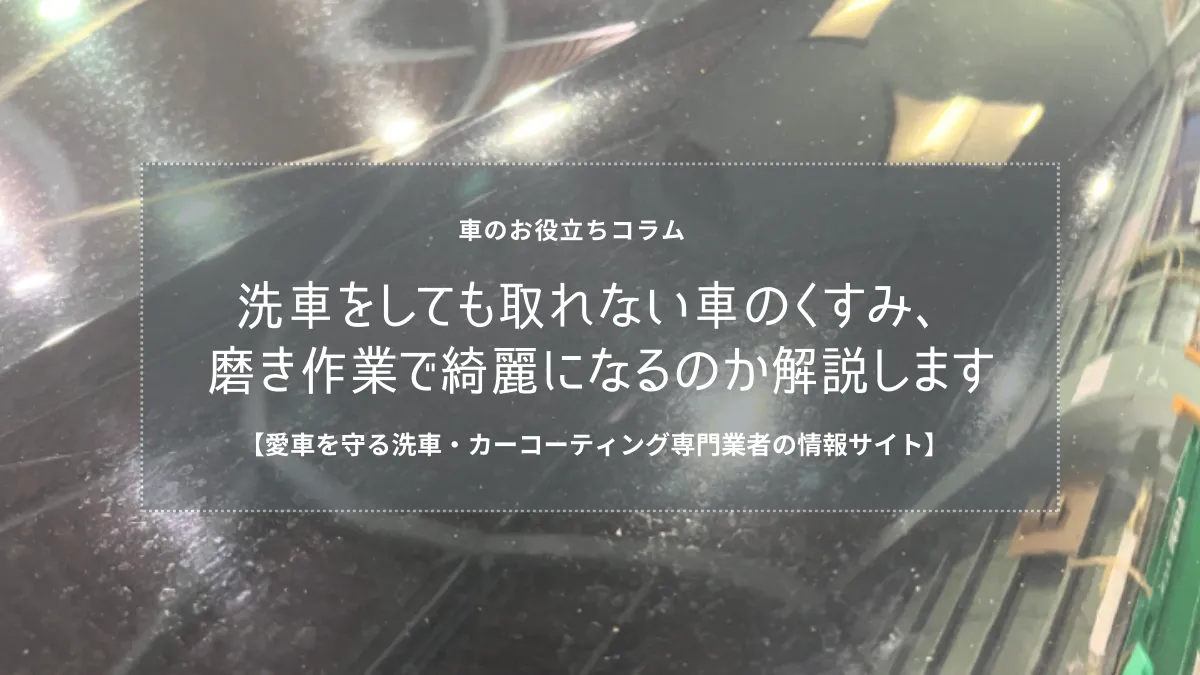 洗車をしても取れない車のくすみ、磨き作業で綺麗になるのか解説します