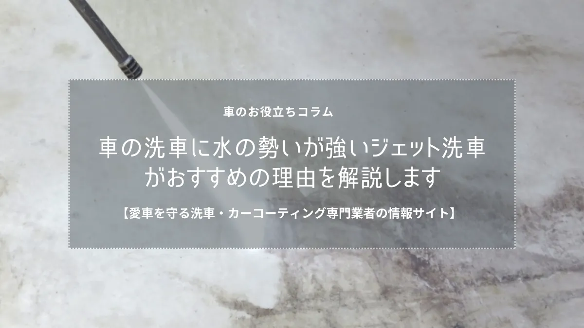 車の洗車に水の勢いが強いジェット洗車がおすすめの理由を解説します