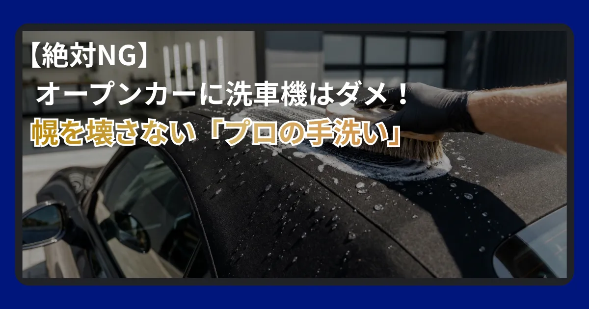オープンカーの幌（ソフトトップ）を優しく手洗いしている様子と、洗車機がNGな理由の解説
