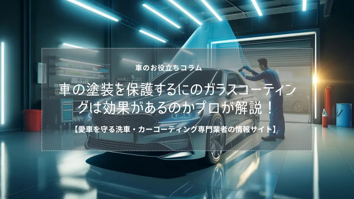 車の塗装を保護するにのガラスコーティングは効果があるのかプロが解説！