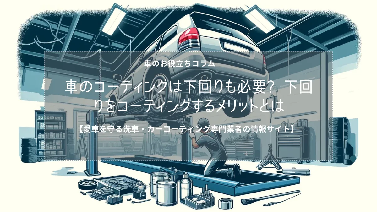 車のコーティングは下回りも必要? 下回りをコーティングするメリットとは