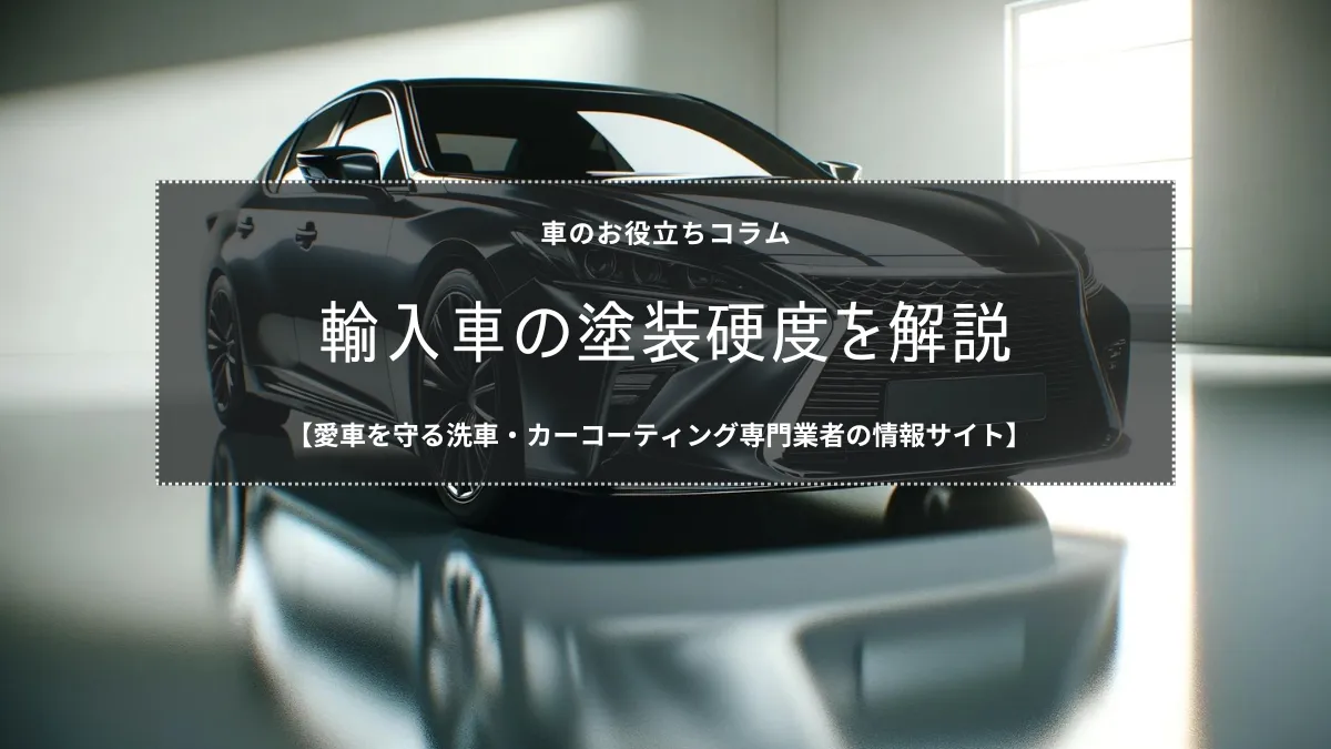 輸入車の美しさを保つための塗装硬度の秘密について解説