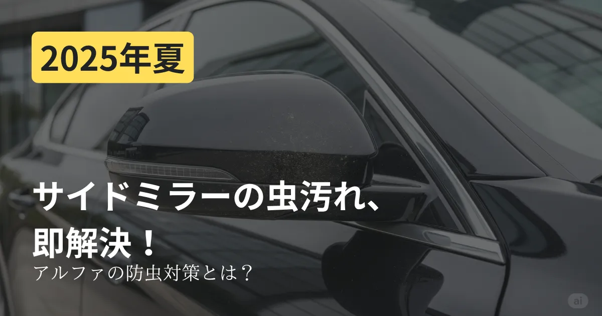 【2025年夏】サイドミラーの虫汚れ、即解決!アルファの防虫対策について解説