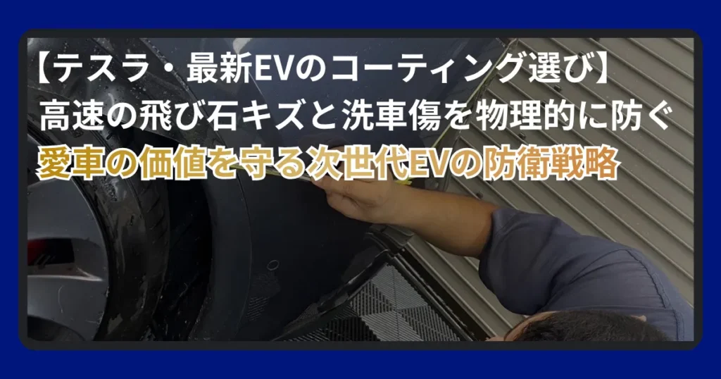 テスラや最新EVのコーティングと飛び石対策を解説するアイキャッチ画像。「テスラ・最新EVのコーティング選び・高速の飛び石キズと洗車傷を物理的に防ぐ・愛車の価値を守る次世代EVの防衛戦略」の文字とプロテクションフィルム施工風景